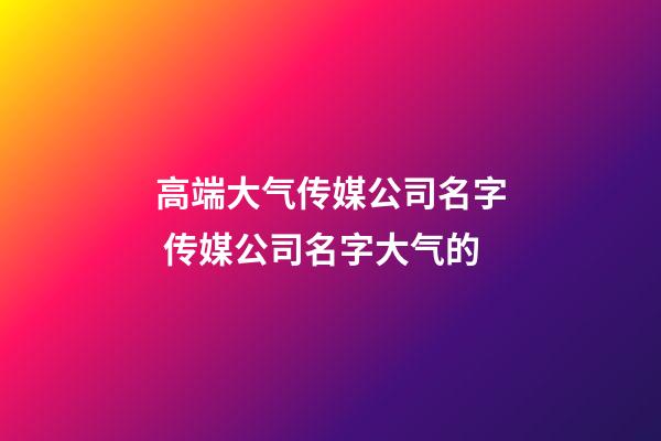 高端大气传媒公司名字 传媒公司名字大气的